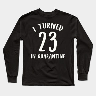 I Turned 23 In Quarantine Long Sleeve T-Shirt